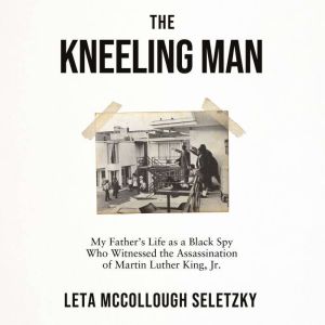 The Kneeling Man: My Father's Life as a Black Spy Who Witnessed the Assassination of Martin Luther King Jr.