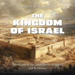 The Kingdom of Israel: The History of the United Jewish Kingdom and Its Demise