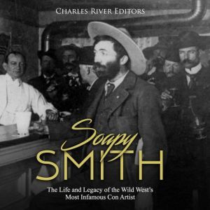 Soapy Smith The Life and Legacy of t..., Charles River Editors