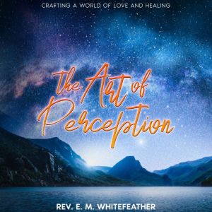 The Art of Perception: Crafting a World of Love and Healing