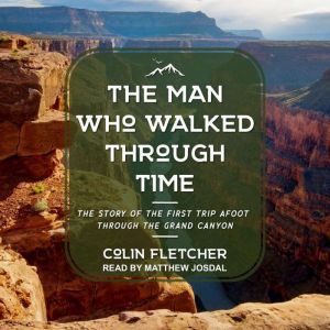 The Man Who Walked Through Time The Story of the First Trip Afoot Through the Grand Canyon, Colin Fletcher
