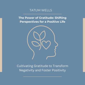 The Power of Gratitude: Shifting Perspectives for a Positive Life: Cultivating Gratitude to Transform Negativity and Foster Po