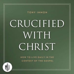 Crucified with Christ: How to Live Daily in the Context of the Gospel