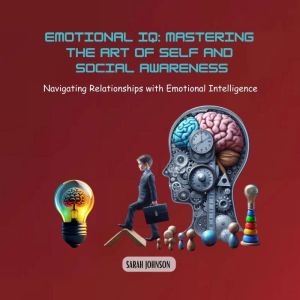 Emotional IQ: Mastering the Art of Self and Social Awareness: Navigating Relationships with Emotional Intelligence