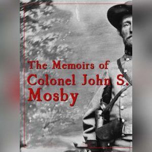 The Memoirs of Colonel John S. Mosby, John S. Mosby