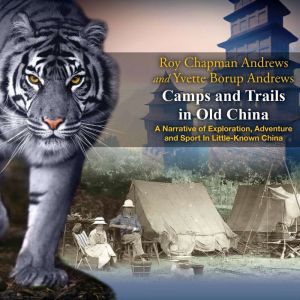 Camps and Trails in Old China, Roy Chapman Andrews