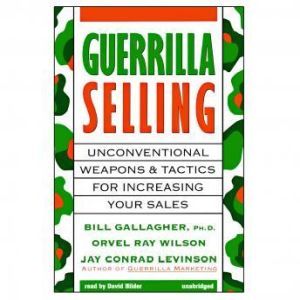 Guerrilla Selling, Bill Gallagher, PhD, Orvel Ray Wilson, and Jay Conrad Levinson