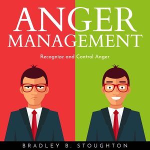 ANGER MANAGEMENT  Recognize and Cont..., Bradley B. Stoughton
