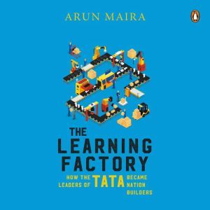 The Learning Factory: How the Leaders of Tata became Nation Builders