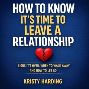 How to Know Its Time to Leave a Rela..., Kristy Harding