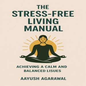 The StressFree Living Manual, Aayush Agarawal