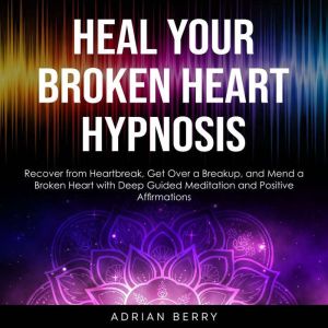 Heal Your Broken Heart Hypnosis, Adrian Berry