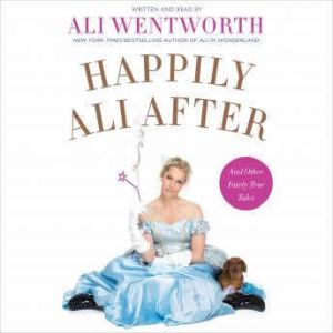 Happily Ali After: And Other Fairly True Tales, Ali Wentworth