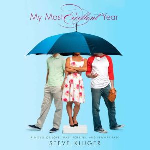 My Most Excellent Year: A Novel of Love, Mary Poppins, and Fenway Park, Steve Kluger