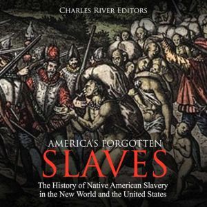 America's Forgotten Slaves: The History of Native American Slavery in the New World and the United States, Charles River Editors