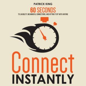 Connect Instantly: 60 Seconds to Likability, Meaningful Connections, and Hitting It Off With Anyone