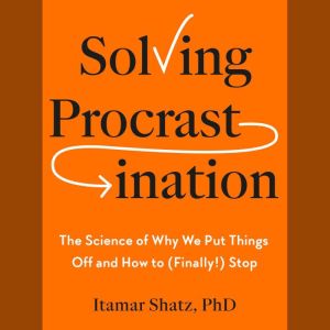 Solving Procrastination, Itamar Shatz, Ph.D.
