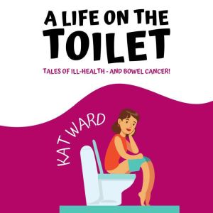 A Life on the Toilet: Tales of Ill-Health and Bowel Cancer!