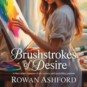 Brushstrokes of Desire: A New Adult Romance of Art, Secrets, and Unyielding Passion