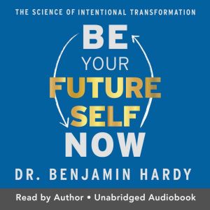 Be Your Future Self Now, Dr. Benjamin Hardy