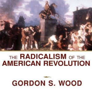 The Radicalism of the American Revolu..., Gordon S. Wood