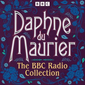 Daphne du Maurier: The BBC Radio Collection: Including Rebecca, Jamaica Inn, Frenchmans Creek & more