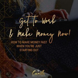 Get to work and make money now! How t..., Camilla Kristiansen