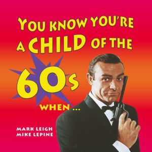You Know Youre a Child of the 60s Wh..., Mark Leigh