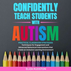 Confidently Teach Students with Autism: Practical classroom strategies, techniques for engagement and advanced behavioral inte