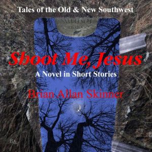 Shoot Me, Jesus: Tales of the Old & New Southwest