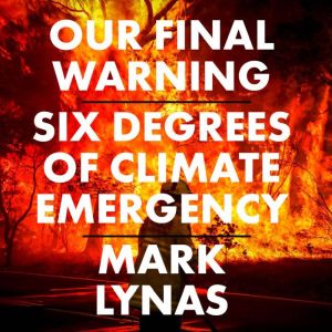 Our Final Warning: Six Degrees of Climate Emergency, Mark Lynas