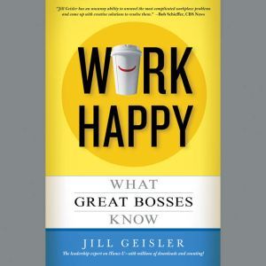 Work Happy: What Great Bosses Know, Jill Geisler