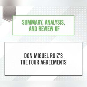 Summary, Analysis, and Review of Don Miguel Ruiz's The Four Agreements, Start Publishing Notes