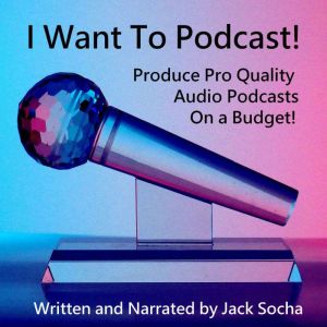 I Want To Podcast!: Produce Pro Quality Audio Podcasts On a Budget!