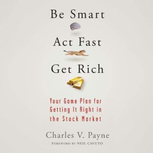 Be Smart, Act Fast, Get Rich: Your Game Plan for Getting It Right in the Stock Market