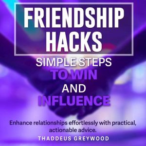 Friendship Hacks: Simple Steps to Win and Influence: Boost Your Social Savvy! Enjoy compelling audio content designed to help