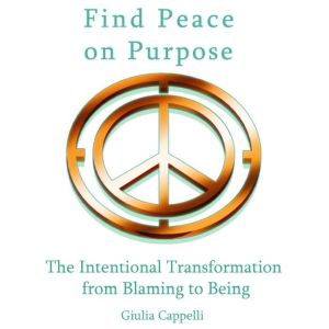 Find Peace on Purpose: The Intentional Transformation from Blaming to Being