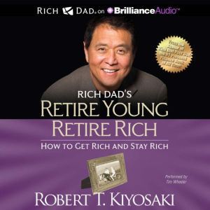 Rich Dad's Retire Young Retire Rich How to Get Rich and Stay Rich, Robert T. Kiyosaki