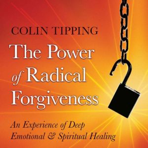 The Power of Radical Forgiveness: An Experience of Deep Emotional and Spiritual Healing