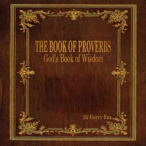 THE BOOK OF PROVERBS, Dr. Gerry D Fox