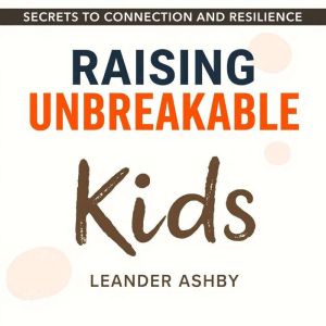 Raising Unbreakable Kids: Secrets to Connection and Resilience: "Elevate your parenting skills! Access our dynamic audiobook f
