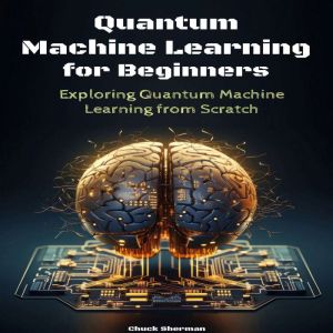 Quantum Machine Learning for Beginners: Exploring Quantum Machine Learning from Scratch