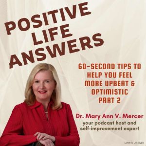 Positive Life Answers: 60-Second Tips To Help You Feel More Upbeat & Optimistic - Part 2