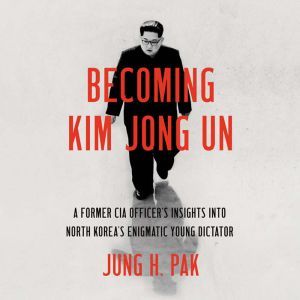Becoming Kim Jong Un: A Former CIA Officer's Insights into North Korea's Enigmatic Young Dictator