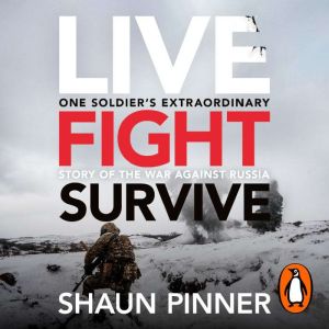 Live. Fight. Survive.: An ex-British soldiers account of courage, resistance and defiance fighting for Ukraine against Russia