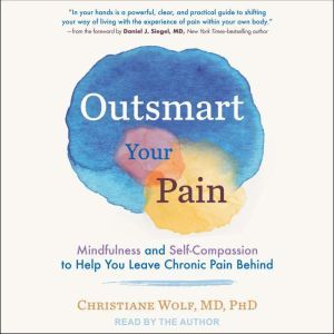 Outsmart Your Pain: Mindfulness and Self-Compassion to Help You Leave Chronic Pain Behind, MD Wolf