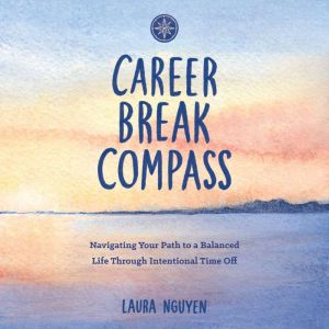 Career Break Compass: Navigating Your Path to a Balanced Life Through Intentional Time Off