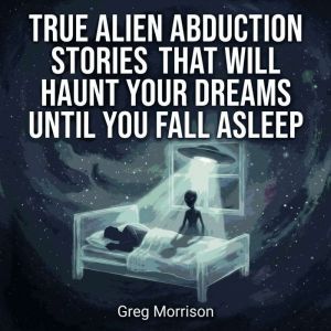 True Alien Abduction Stories That Wil..., Greg Morrison