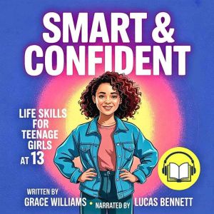 Smart & Confident Life Skills for Teenage Girls at 13: A Complete Guide to Thriving at Home, School, And in The Digital Age
