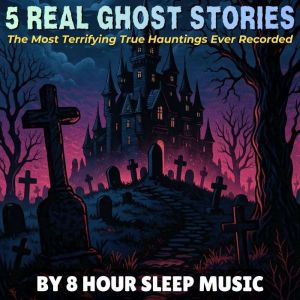 5 Real Ghost Stories: The Most Terrifying True Hauntings Ever Told